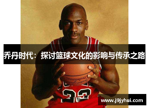 乔丹时代：探讨篮球文化的影响与传承之路