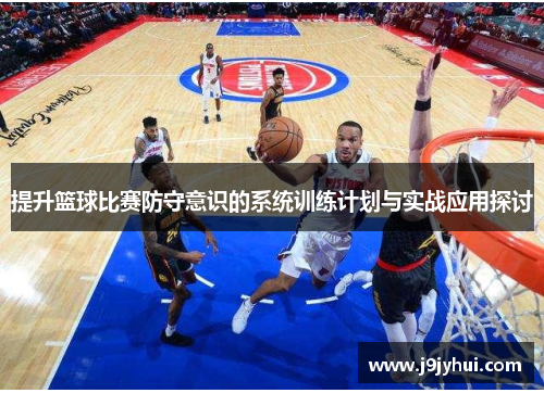 提升篮球比赛防守意识的系统训练计划与实战应用探讨