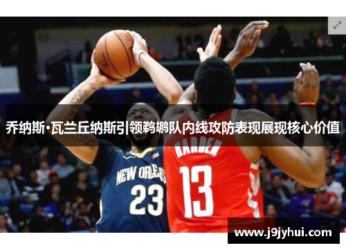 乔纳斯·瓦兰丘纳斯引领鹈鹕队内线攻防表现展现核心价值