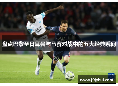 盘点巴黎圣日耳曼与马赛对战中的五大经典瞬间