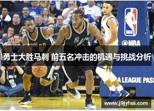 勇士大胜马刺 前五名冲击的机遇与挑战分析