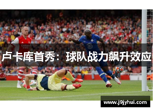 卢卡库首秀：球队战力飙升效应