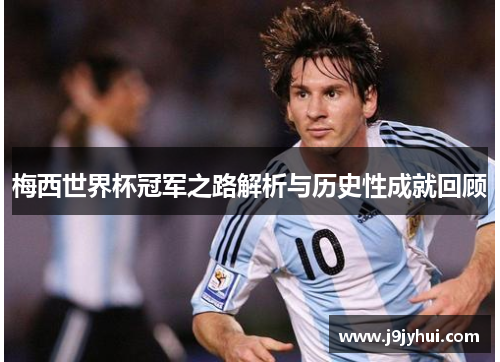 梅西世界杯冠军之路解析与历史性成就回顾