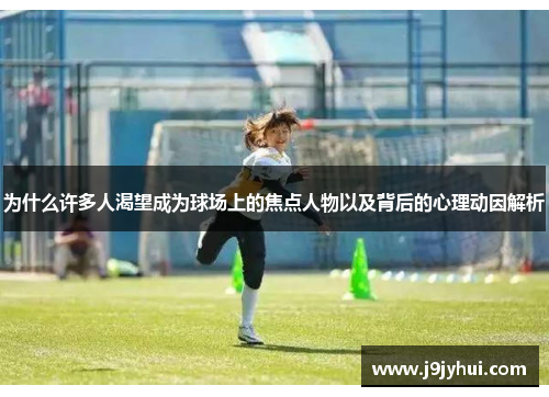 为什么许多人渴望成为球场上的焦点人物以及背后的心理动因解析