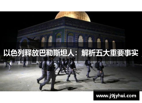 以色列释放巴勒斯坦人：解析五大重要事实