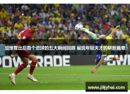加维复出后首个进球的五大瞬间回顾 展现年轻天才的崭新篇章