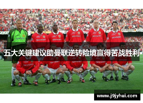 五大关键建议助曼联逆转险境赢得苦战胜利
