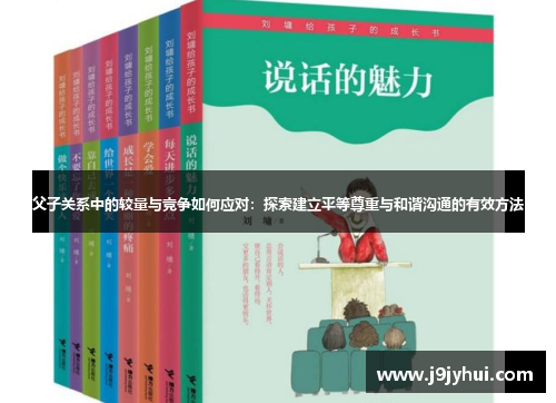 父子关系中的较量与竞争如何应对：探索建立平等尊重与和谐沟通的有效方法