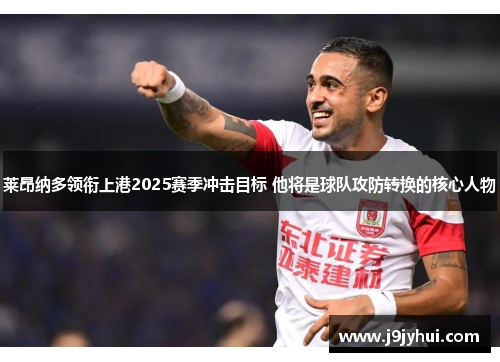 莱昂纳多领衔上港2025赛季冲击目标 他将是球队攻防转换的核心人物
