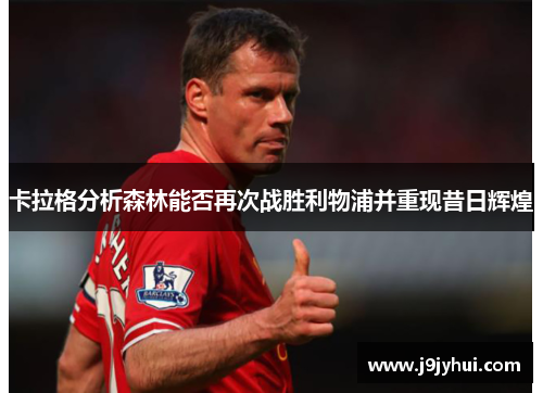 卡拉格分析森林能否再次战胜利物浦并重现昔日辉煌