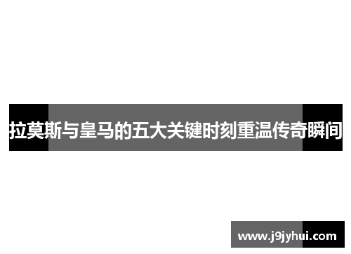 拉莫斯与皇马的五大关键时刻重温传奇瞬间