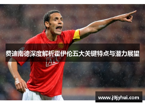 费迪南德深度解析霍伊伦五大关键特点与潜力展望