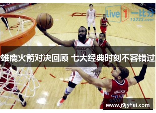 雄鹿火箭对决回顾 七大经典时刻不容错过