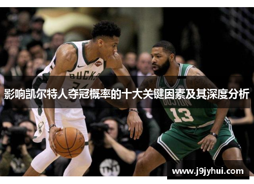 影响凯尔特人夺冠概率的十大关键因素及其深度分析 影响凯尔特人夺冠概率的十大关键因素及其深度分析