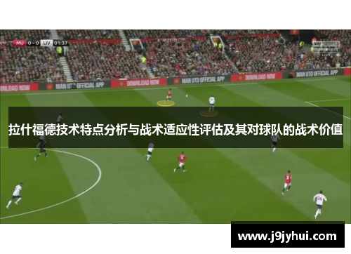 拉什福德技术特点分析与战术适应性评估及其对球队的战术价值