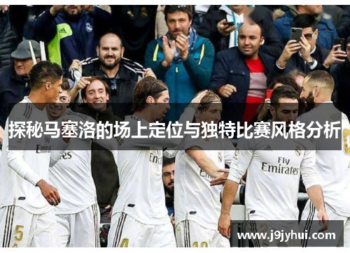 探秘马塞洛的场上定位与独特比赛风格分析