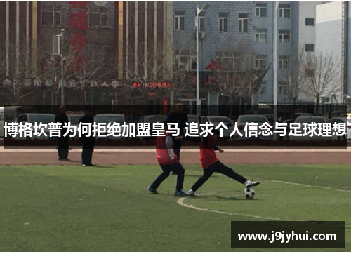 博格坎普为何拒绝加盟皇马 追求个人信念与足球理想 博格坎普为何拒绝加盟皇马 追求个人信念与足球理想