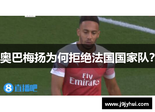 奥巴梅扬为何拒绝法国国家队？