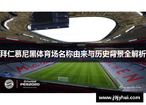 拜仁慕尼黑体育场名称由来与历史背景全解析