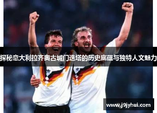 探秘意大利拉齐奥古城门迭塔的历史底蕴与独特人文魅力 探秘意大利拉齐奥古城门迭塔的历史底蕴与独特人文魅力