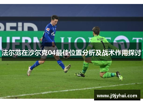 法尔范在沙尔克04最佳位置分析及战术作用探讨