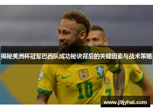 揭秘美洲杯冠军巴西队成功秘诀背后的关键因素与战术策略