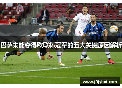 巴萨未能夺得欧联杯冠军的五大关键原因解析