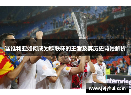 塞维利亚如何成为欧联杯的王者及其历史背景解析 塞维利亚如何成为欧联杯的王者及其历史背景解析