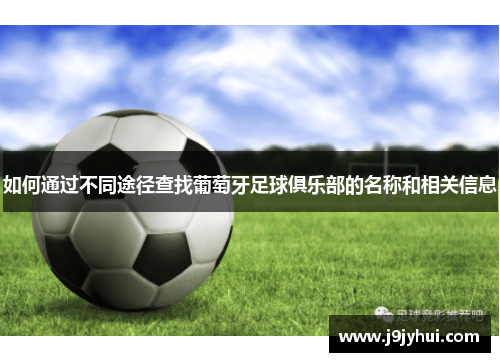 如何通过不同途径查找葡萄牙足球俱乐部的名称和相关信息 如何通过不同途径查找葡萄牙足球俱乐部的名称和相关信息